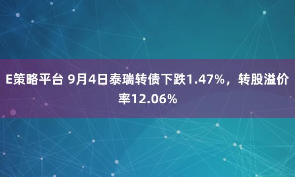 E策略平台 9月4日泰瑞转债下跌1.47%，转股溢价率12.06%